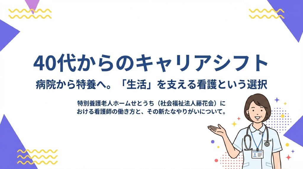 「40代からのキャリアシフト」 サブテキスト「病院から特養へ。「生活」を支える看護という選択」